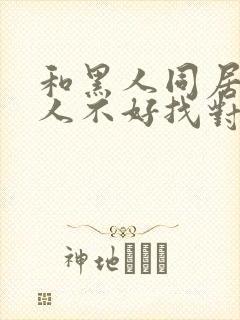 和黑人同居的女人不好找对象吗