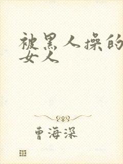 被黑人操的中国女人