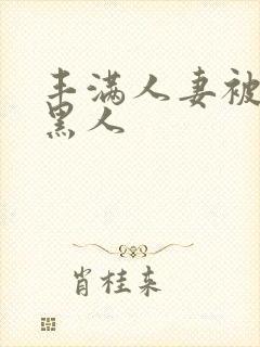 丰满人妻被中出黑人