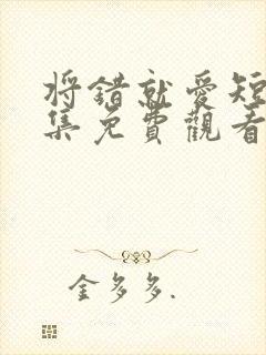 将错就爱短剧全集免费观看高清