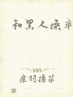 和黑人操率娣