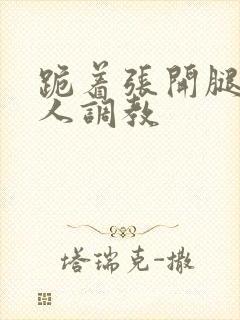 跪着张开腿求主人调教