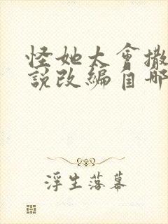 怪她太会撒娇小说改编自哪部小说