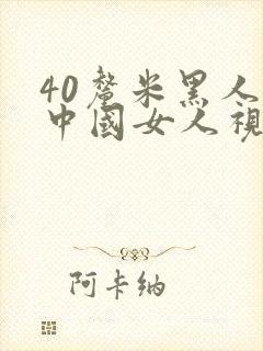 40厘米黑人交中国女人视频