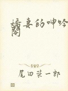 娇妻的呻吟笔趣阁