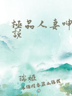 极品人妻呻吟小说