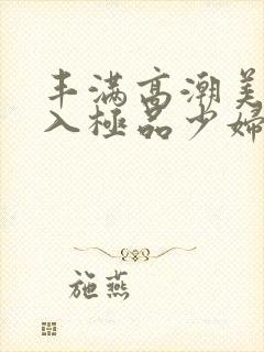 丰满高潮美女后入极品少妇