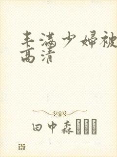 丰满少妇被猛烈高清