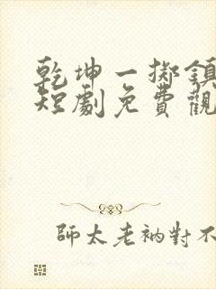 乾坤一掷镇山河短剧免费观看全集