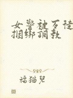 女警被歹徒强制捆绑调教