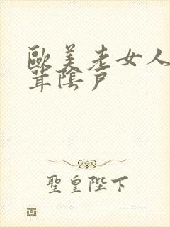 欧美老女人毛茸茸阴户