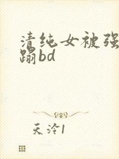清纯女被强行糟蹋bd