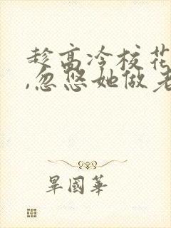 趁高冷校花青涩,忽悠她做老婆楚星