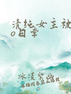 清纯女主被cao日常