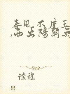 春风不度玉门关,西出阳关无故人