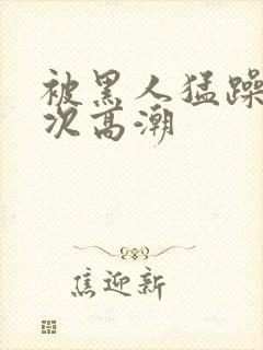 被黑人猛躁4o次高潮