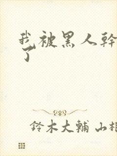 我被黑人干高潮了