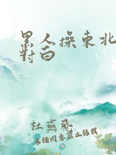 黑人操东北女人对白