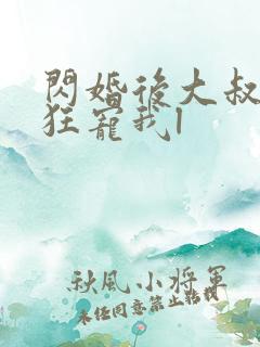 闪婚后大叔每天狂宠我l