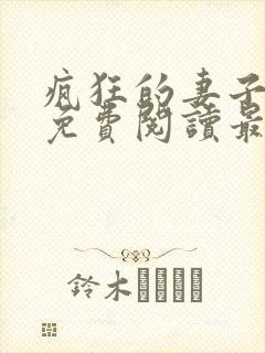 疯狂的妻子全文免费阅读最新章节