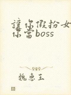 让你假扮女友,你当boss