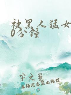 被黑人猛女人30分钟