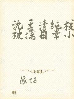 沈柔清纯校花的被擒日常小说阅读