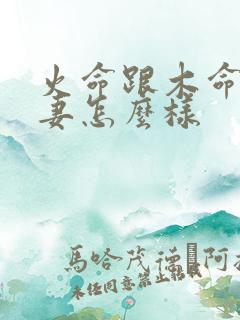 火命跟木命的夫妻怎么样