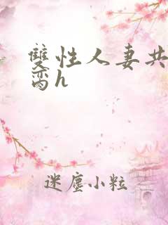 双性人妻共夫禁脔h