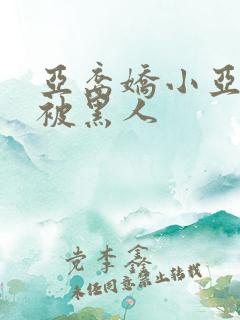 亚裔娇小亚洲女被黑人