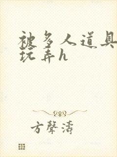 被多人道具调教玩弄h