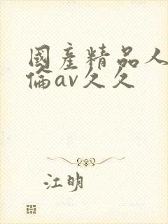 国产精品人妻人伦av久久