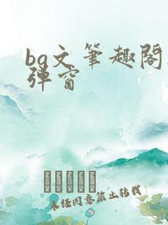 bg文笔趣阁无弹窗