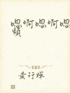 嗯啊嗯啊嗯嗯视频