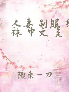 人妻 制服 丝袜 中文 美