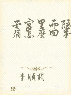 子宫里面隐隐作痛怎么回事啊