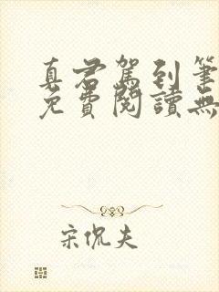 真君驾到笔趣阁免费阅读无弹窗