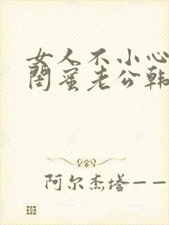 女人不小心爱上闺蜜老公韩剧