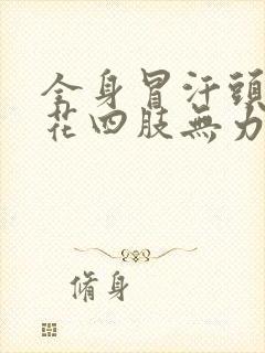 全身冒汗头晕眼花四肢无力什么情况