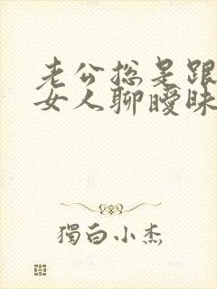 老公总是跟别的女人聊暧昧 我该怎么办