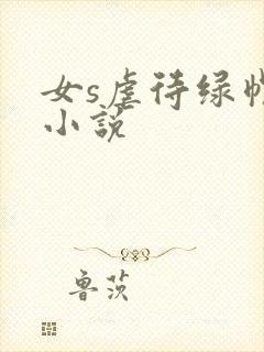女s虐待绿帽奴小说