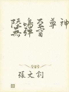 陆鸣至尊神殿 无弹窗