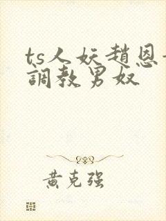 ts人妖赵恩静调教男奴