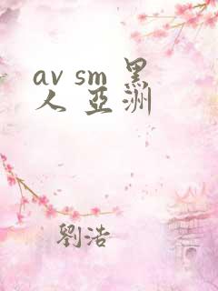 av sm 黑人 亚洲