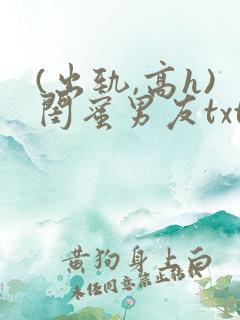 (出轨,高h)闺蜜男友txt