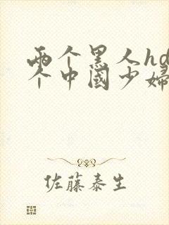 两个黑人hd一个中国少妇