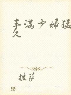 丰满少妇猛男久久