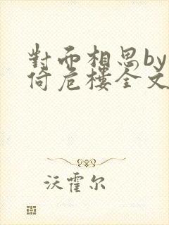 对面相思by困倚危楼全文阅读