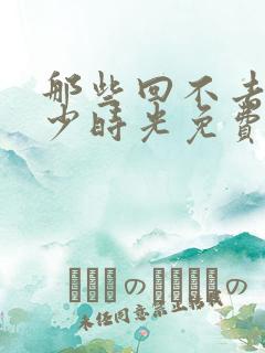 那些回不去的年少时光免费全文阅读