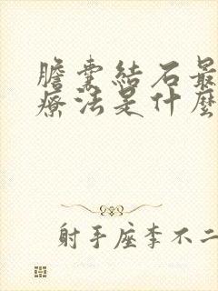 胆囊结石最好治疗法是什么